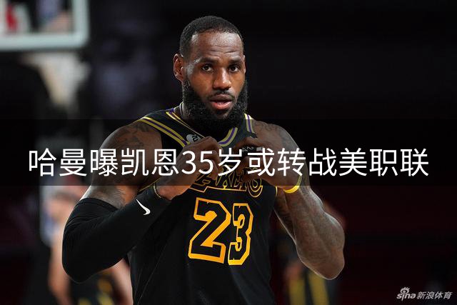 哈曼曝凯恩35岁或转战美职联