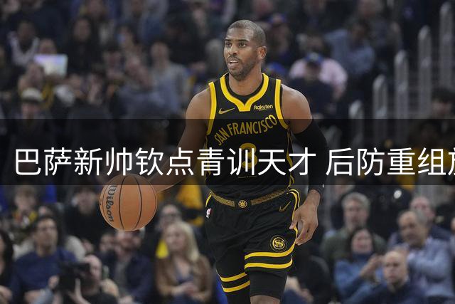 巴萨新帅钦点青训天才 后防重组放弃重磅引援