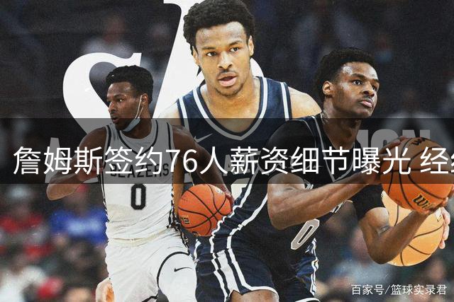 詹姆斯签约76人薪资细节曝光 经纪人揭秘转会背后情感挣扎