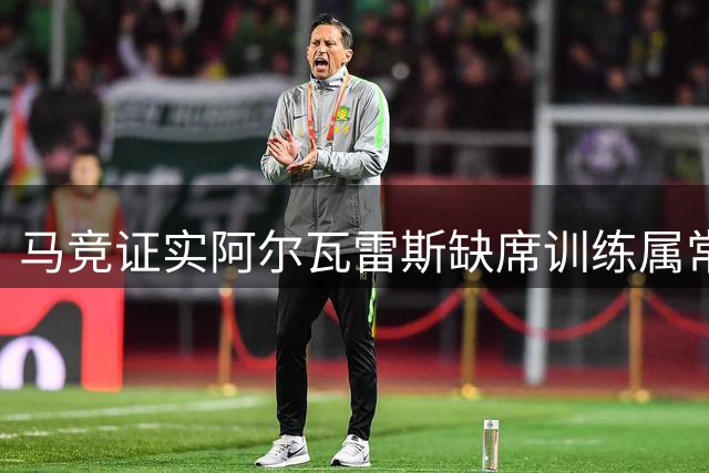 马竞证实阿尔瓦雷斯缺席训练属常规安排 球员未来无变动