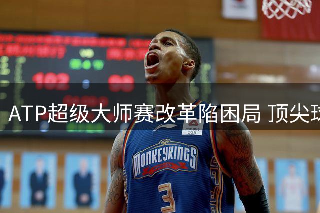 ATP超级大师赛改革陷困局 顶尖球星用退赛投票